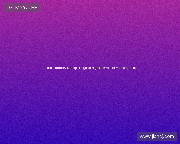 PhantomintheSoul_ExploringtheEnigmaticWorldofPhantomAnime